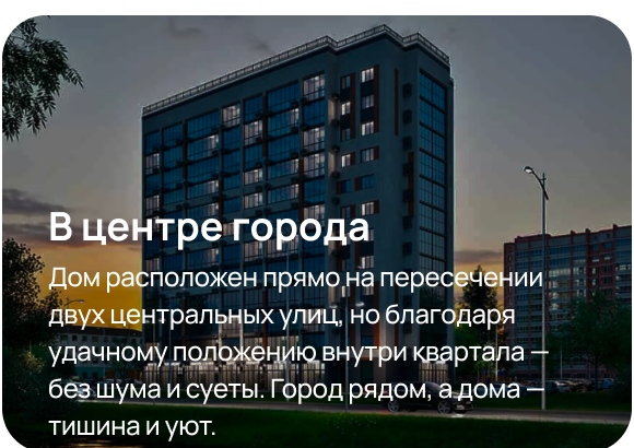 В центре города. Дом расположен прямо на пересечении двух центральных улиц, но благодаря удачному положению внутри квартала — без шума и суеты. Город рядом, а дома — тишина и уют.